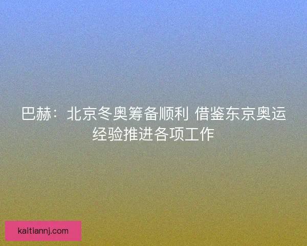 巴赫：北京冬奥筹备顺利 借鉴东京奥运经验推进各项工作